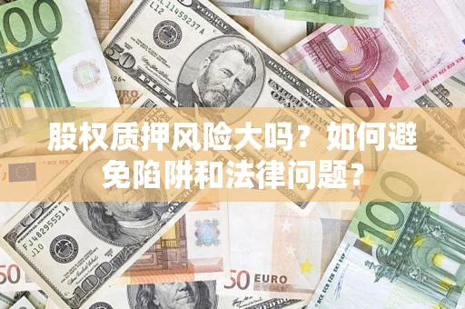 北京股权质押风险大吗？如何避免陷阱和法律问题？