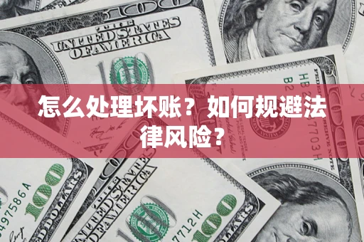 北京怎么处理坏账？如何规避法律风险？