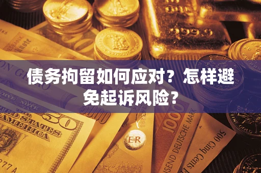 北京债务拘留如何应对？怎样避免起诉风险？