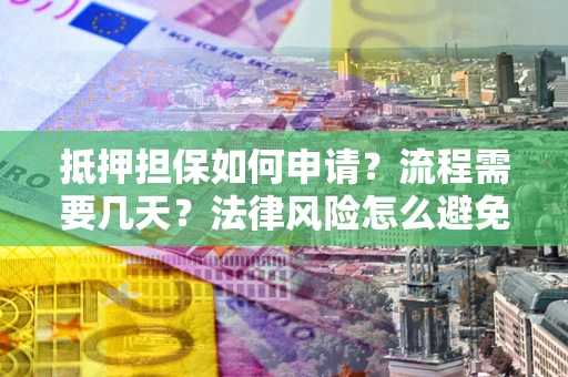 北京抵押担保如何申请？流程需要几天？法律风险怎么避免？避坑指南
