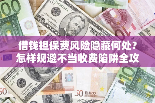 北京借钱担保费风险隐藏何处？怎样规避不当收费陷阱全攻略！