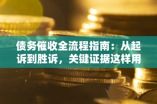 北京债务催收全流程指南：从起诉到胜诉，关键证据这样用
