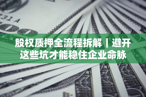 北京股权质押全流程拆解｜避开这些坑才能稳住企业命脉