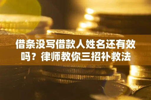 北京借条没写借款人姓名还有效吗？律师教你三招补救法