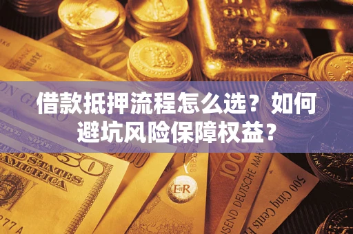 北京借款抵押流程怎么选？如何避坑风险保障权益？