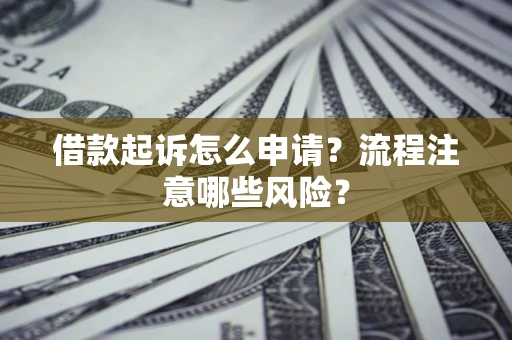 北京借款起诉怎么申请？流程注意哪些风险？