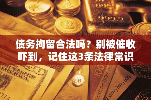 北京债务拘留合法吗?别被催收吓到,记住这3条法律常识 北京债务拘留合法吗?别被催收吓到,记住这3条法律常识