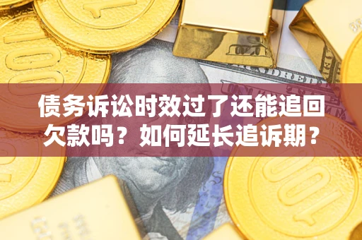 北京债务诉讼时效过了还能追回欠款吗？如何延长追诉期？
