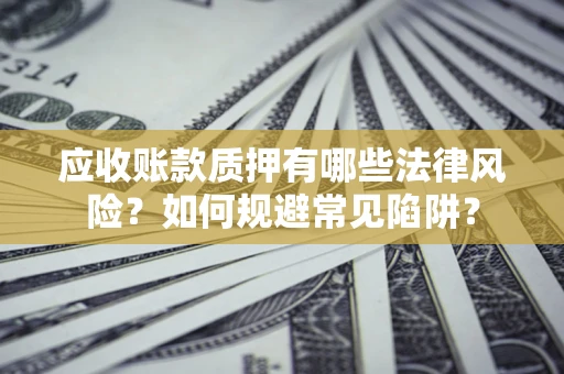 北京应收账款质押有哪些法律风险？如何规避常见陷阱？