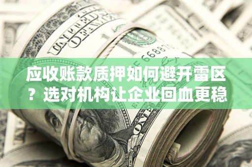 北京应收账款质押如何避开雷区？选对机构让企业回血更稳