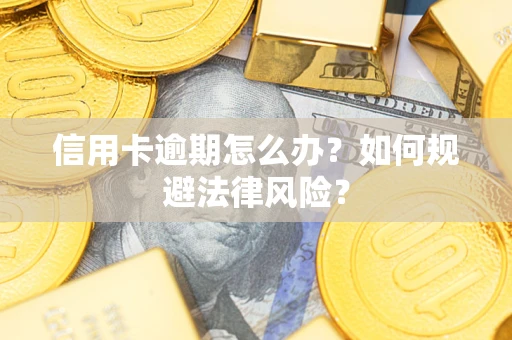 北京信用卡逾期怎么办？如何规避法律风险？