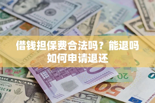 北京借钱担保费合法吗？能退吗如何申请退还