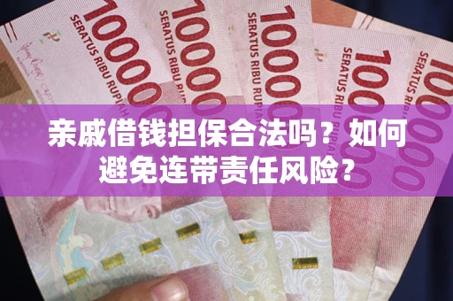 北京亲戚借钱担保合法吗？如何避免连带责任风险？