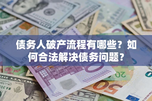 北京债务人破产流程有哪些？如何合法解决债务问题？