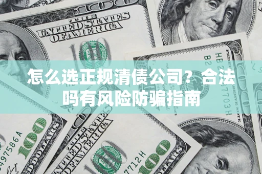 北京怎么选正规清债公司？合法吗有风险防骗指南