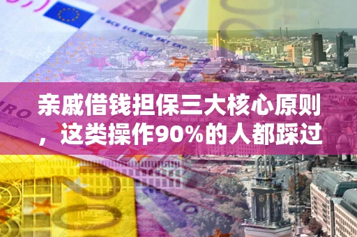 北京亲戚借钱担保三大核心原则，这类操作90%的人都踩过坑！附法院判决案例