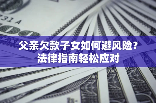 北京父亲欠款子女如何避风险？法律指南轻松应对
