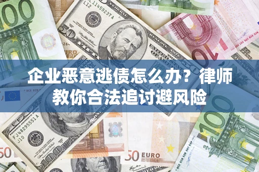 北京企业恶意逃债怎么办？律师教你合法追讨避风险