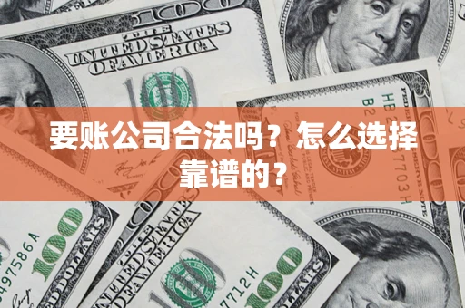 北京要账公司合法吗？怎么选择靠谱的？