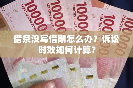 北京借条没写借期怎么办？诉讼时效如何计算？