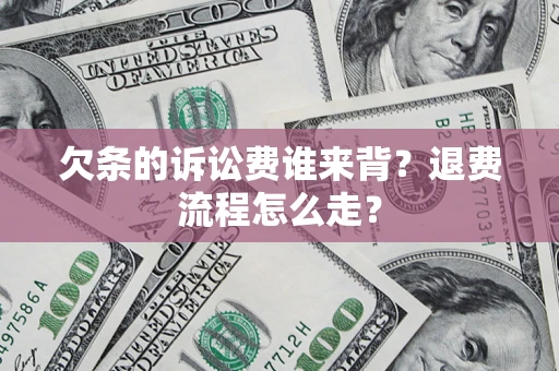 北京欠条的诉讼费谁来背？退费流程怎么走？