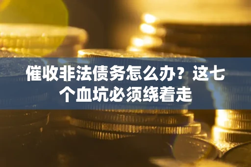 北京催收非法债务怎么办？这七个血坑必须绕着走