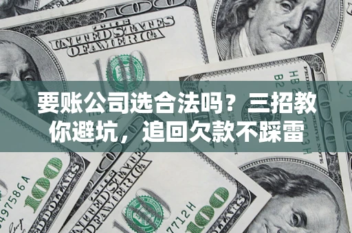 北京要账公司选合法吗？三招教你避坑，追回欠款不踩雷