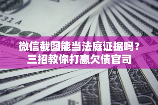 北京微信截图能当法庭证据吗？三招教你打赢欠债官司