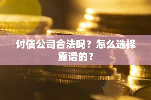 北京讨债公司合法吗？怎么选择靠谱的？