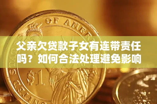 北京父亲欠贷款子女有连带责任吗？如何合法处理避免影响？