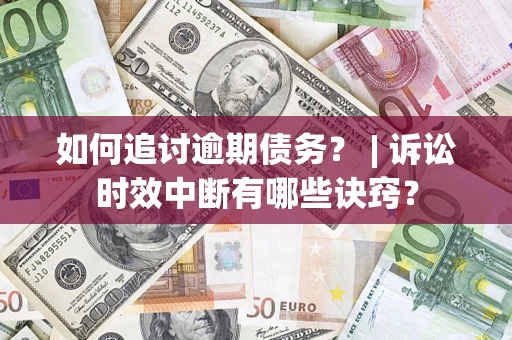 北京如何追讨逾期债务？ | 诉讼时效中断有哪些诀窍？