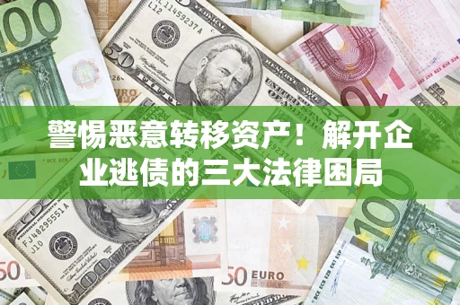 北京警惕恶意转移资产！解开企业逃债的三大法律困局