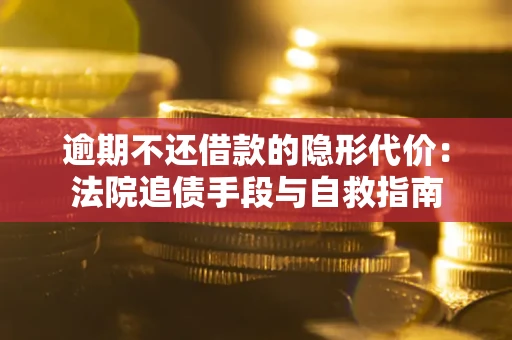 北京逾期不还借款的隐形代价：法院追债手段与自救指南