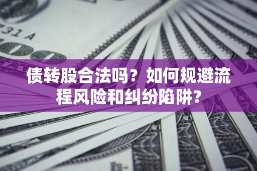 北京债转股合法吗？如何规避流程风险和纠纷陷阱？