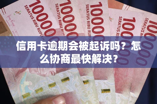 北京信用卡逾期会被起诉吗？怎么协商最快解决？