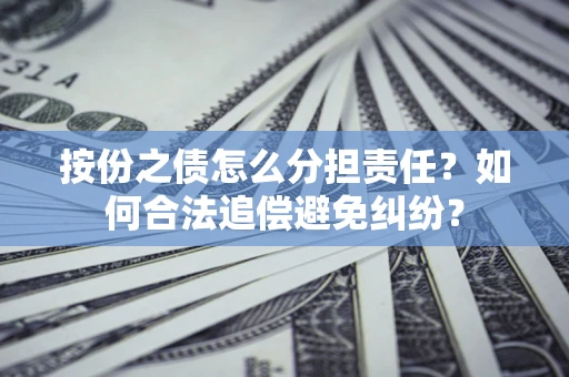 北京按份之债怎么分担责任？如何合法追偿避免纠纷？