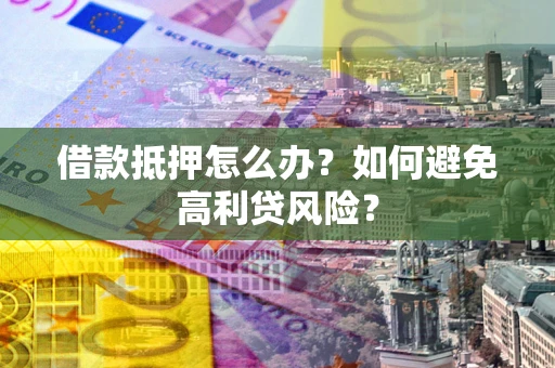 北京借款抵押怎么办？如何避免高利贷风险？