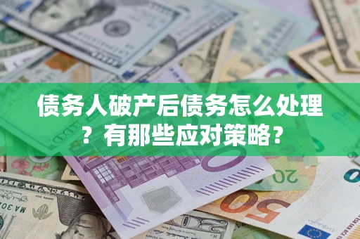 北京债务人破产后债务怎么处理？有那些应对策略？