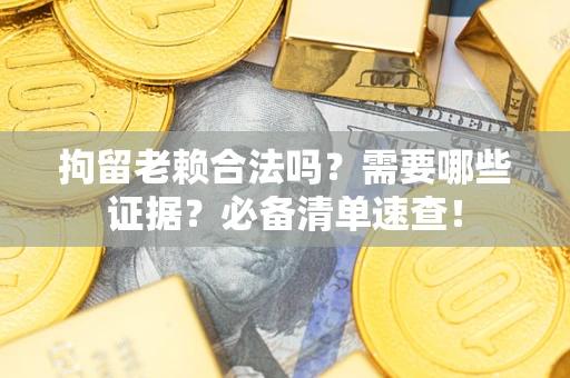 北京拘留老赖合法吗？需要哪些证据？必备清单速查！