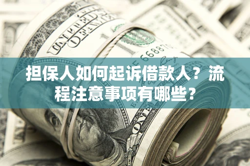 北京担保人如何起诉借款人？流程注意事项有哪些？