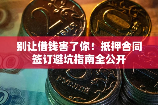 北京别让借钱害了你！抵押合同签订避坑指南全公开