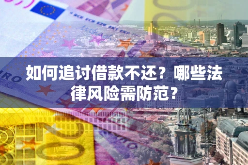 北京如何追讨借款不还？哪些法律风险需防范？