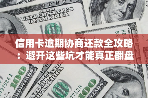 北京信用卡逾期协商还款全攻略：避开这些坑才能真正翻盘