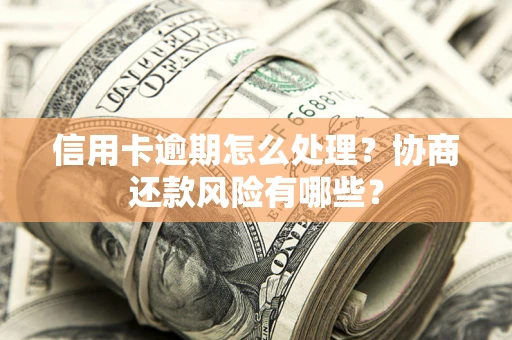北京信用卡逾期怎么处理？协商还款风险有哪些？